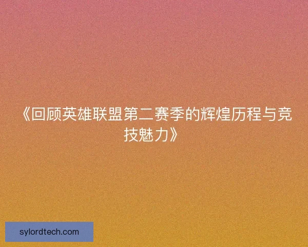 《回顾英雄联盟第二赛季的辉煌历程与竞技魅力》
