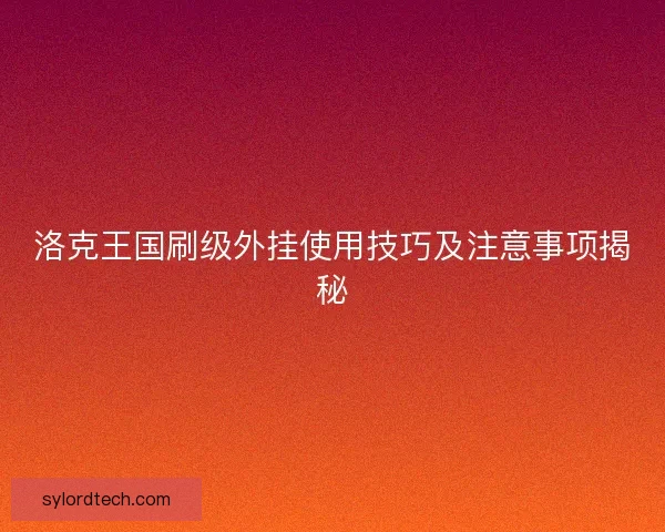 洛克王国刷级外挂使用技巧及注意事项揭秘