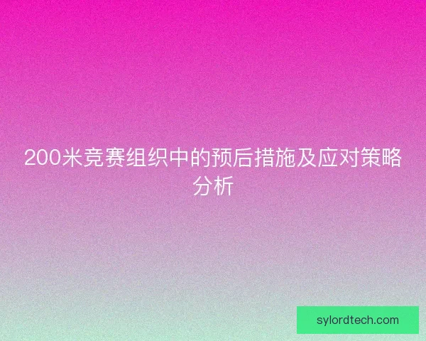 200米竞赛组织中的预后措施及应对策略分析 200米竞赛组织中的预后措施及应对策略分析