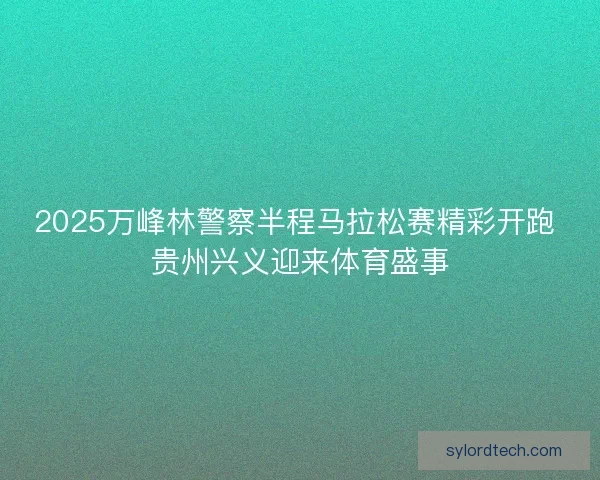 2025万峰林警察半程马拉松赛精彩开跑 贵州兴义迎来体育盛事