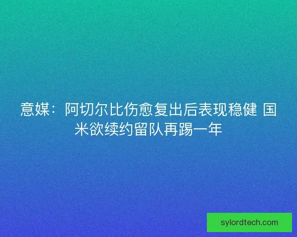意媒:阿切尔比伤愈复出后表现稳健 国米欲续约留队再踢一年 意媒:阿切尔比伤愈复出后表现稳健 国米欲续约留队再踢一年