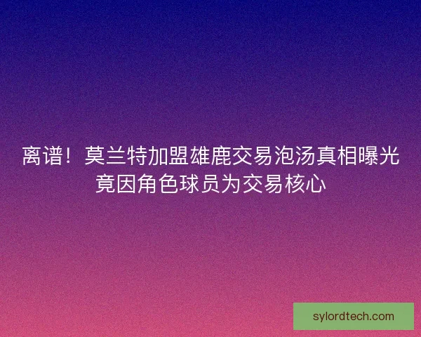 离谱！莫兰特加盟雄鹿交易泡汤真相曝光竟因角色球员为交易核心