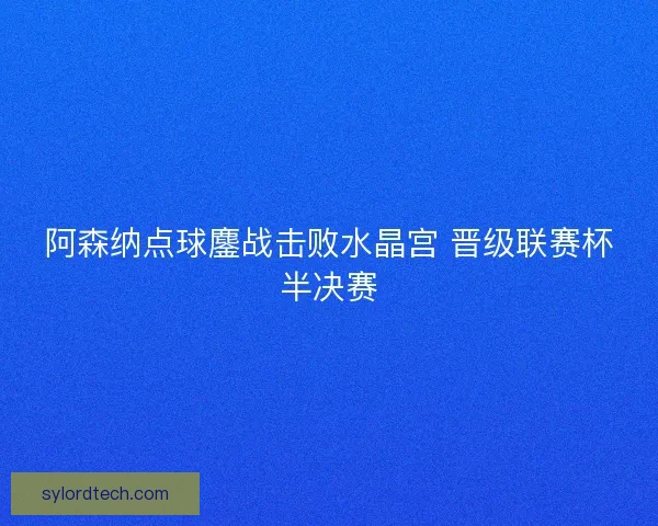 阿森纳点球鏖战击败水晶宫 晋级联赛杯半决赛