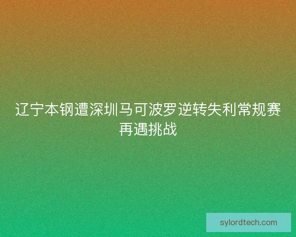 辽宁本钢遭深圳马可波罗逆转失利常规赛再遇挑战