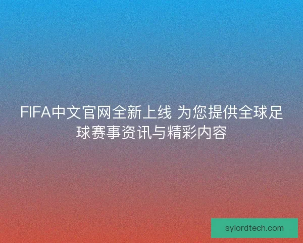 FIFA中文官网全新上线 为您提供全球足球赛事资讯与精彩内容