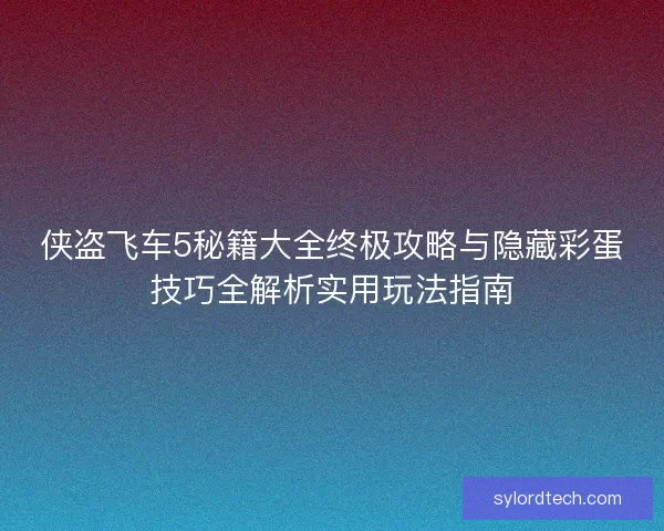 侠盗飞车5秘籍大全终极攻略与隐藏彩蛋技巧全解析实用玩法指南 侠盗飞车5秘籍大全终极攻略与隐藏彩蛋技巧全解析实用玩法指南