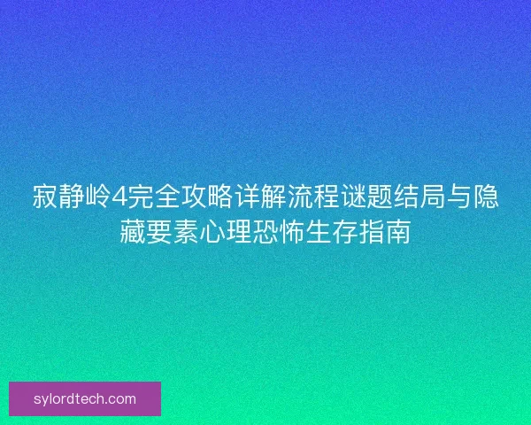 寂静岭4完全攻略详解流程谜题结局与隐藏要素心理恐怖生存指南