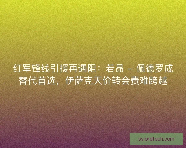 红军锋线引援再遇阻：若昂 - 佩德罗成替代首选，伊萨克天价转会费难跨越