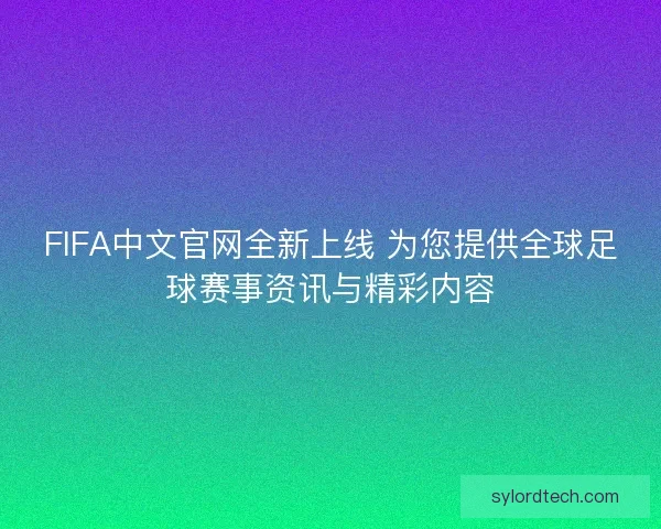 FIFA中文官网全新上线 为您提供全球足球赛事资讯与精彩内容 FIFA中文官网全新上线 为您提供全球足球赛事资讯与精彩内容