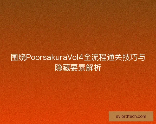 围绕PoorsakuraVol4全流程通关技巧与隐藏要素解析