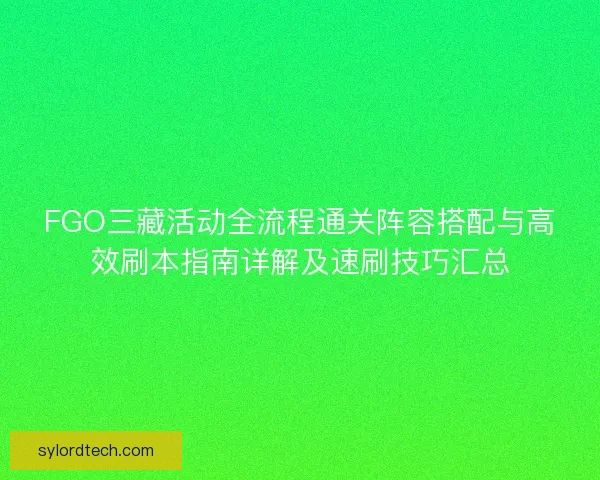 FGO三藏活动全流程通关阵容搭配与高效刷本指南详解及速刷技巧汇总