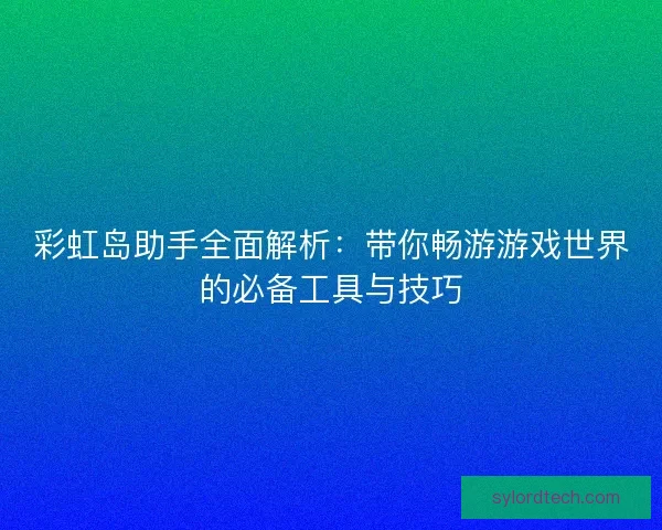 彩虹岛助手全面解析:带你畅游游戏世界的必备工具与技巧 彩虹岛助手全面解析:带你畅游游戏世界的必备工具与技巧