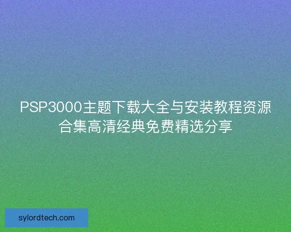 PSP3000主题下载大全与安装教程资源合集高清经典免费精选分享 PSP3000主题下载大全与安装教程资源合集高清经典免费精选分享